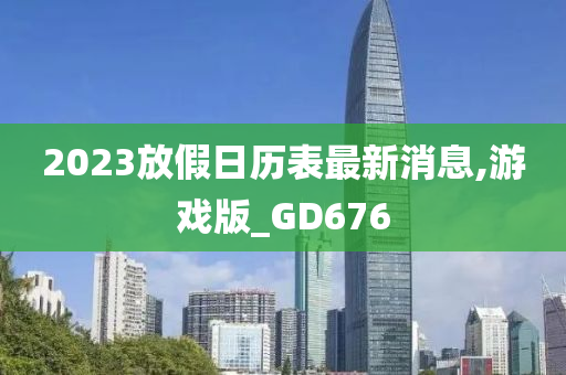 2023放假日历表最新消息,游戏版_GD676