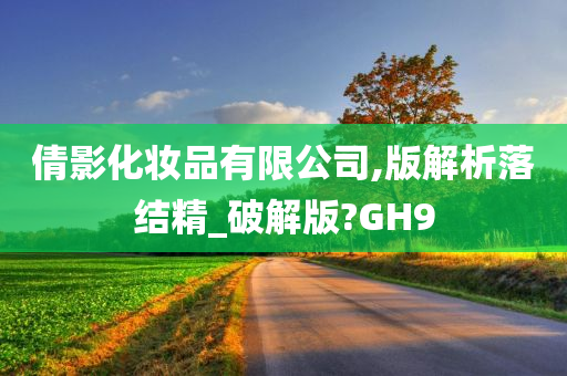 倩影化妆品有限公司,版解析落结精_破解版?GH9