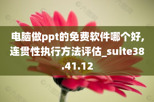 电脑做ppt的免费软件哪个好,连贯性执行方法评估_suite38.41.12