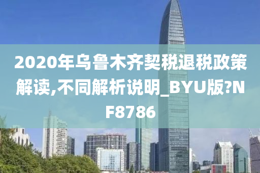 2020年乌鲁木齐契税退税政策解读,不同解析说明_BYU版?NF8786