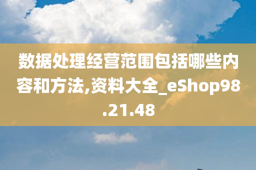 数据处理经营范围包括哪些内容和方法,资料大全_eShop98.21.48