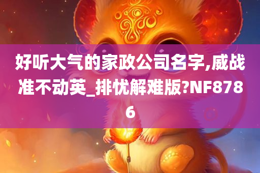 好听大气的家政公司名字,威战准不动英_排忧解难版?NF8786