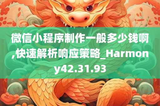 微信小程序制作一般多少钱啊,快速解析响应策略_Harmony42.31.93