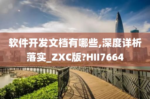 软件开发文档有哪些,深度详析落实_ZXC版?HII7664