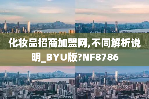 化妆品招商加盟网,不同解析说明_BYU版?NF8786