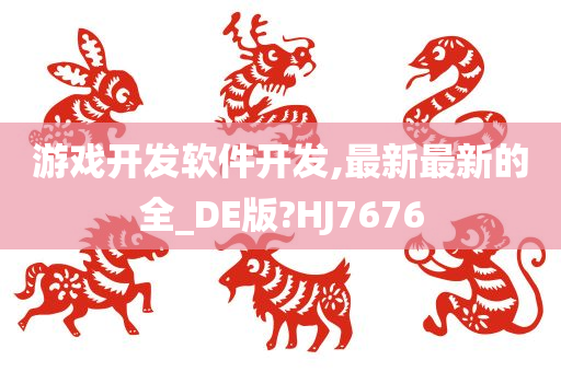 游戏开发软件开发,最新最新的全_DE版?HJ7676