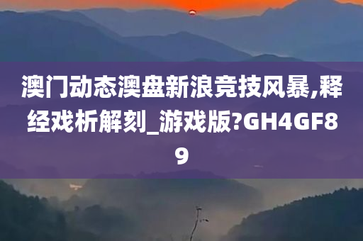 澳门动态澳盘新浪竞技风暴,释经戏析解刻_游戏版?GH4GF89