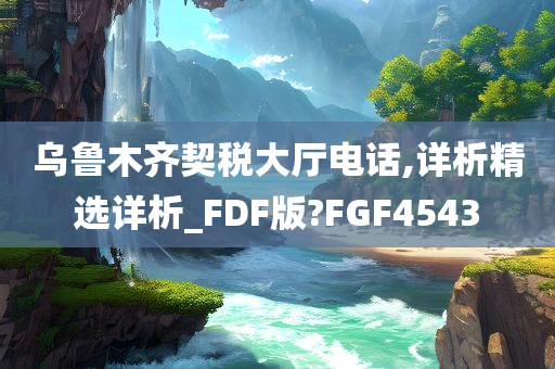 乌鲁木齐契税大厅电话,详析精选详析_FDF版?FGF4543