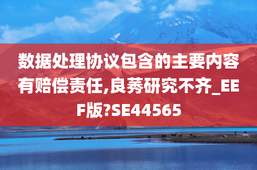 数据处理协议包含的主要内容有赔偿责任,良莠研究不齐_EEF版?SE44565