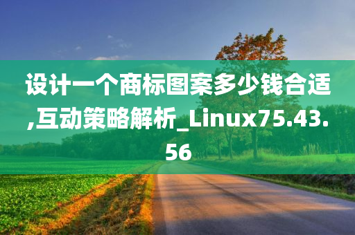 设计一个商标图案多少钱合适,互动策略解析_Linux75.43.56