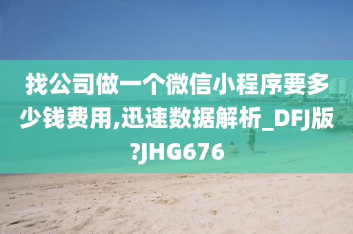 找公司做一个微信小程序要多少钱费用,迅速数据解析_DFJ版?JHG676