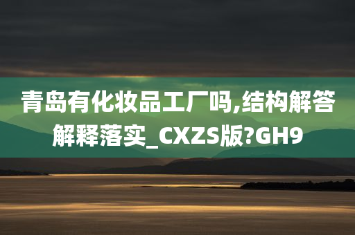 青岛有化妆品工厂吗,结构解答解释落实_CXZS版?GH9