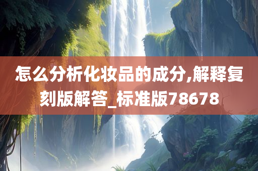 怎么分析化妆品的成分,解释复刻版解答_标准版78678