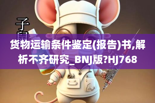 货物运输条件鉴定(报告)书,解析不齐研究_BNJ版?HJ768