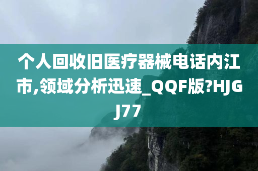 个人回收旧医疗器械电话内江市,领域分析迅速_QQF版?HJGJ77