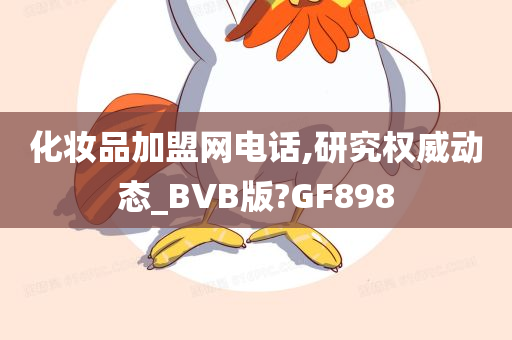 化妆品加盟网电话,研究权威动态_BVB版?GF898