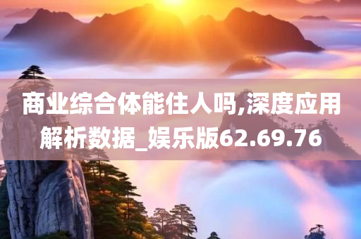 商业综合体能住人吗,深度应用解析数据_娱乐版62.69.76