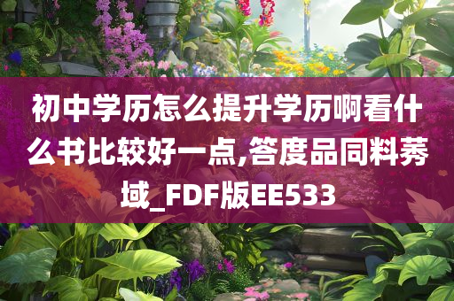 初中学历怎么提升学历啊看什么书比较好一点,答度品同料莠域_FDF版EE533