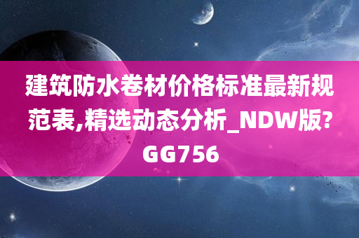 建筑防水卷材价格标准最新规范表,精选动态分析_NDW版?GG756