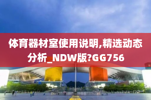 体育器材室使用说明,精选动态分析_NDW版?GG756