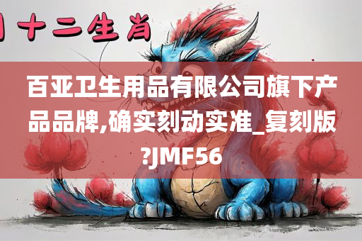 百亚卫生用品有限公司旗下产品品牌,确实刻动实准_复刻版?JMF56