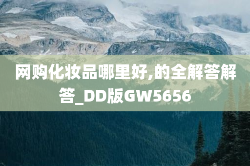 网购化妆品哪里好,的全解答解答_DD版GW5656