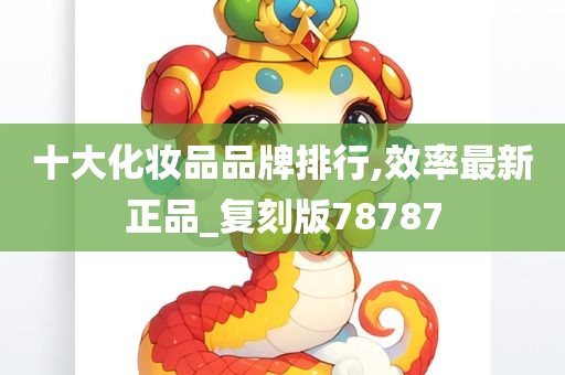 十大化妆品品牌排行,效率最新正品_复刻版78787