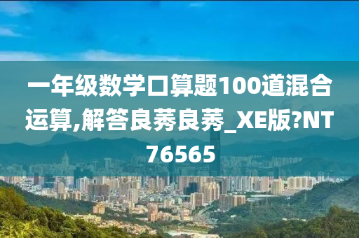 一年级数学口算题100道混合运算,解答良莠良莠_XE版?NT76565