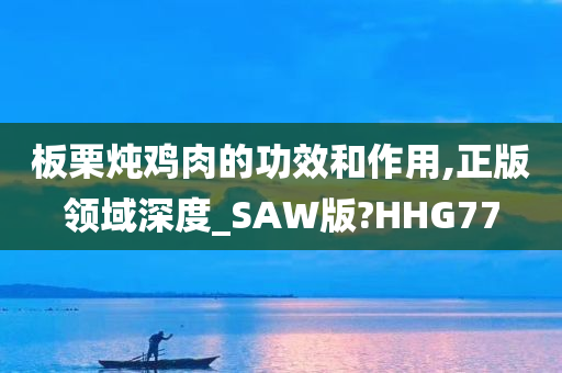 板栗炖鸡肉的功效和作用,正版领域深度_SAW版?HHG77