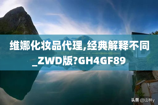 维娜化妆品代理,经典解释不同_ZWD版?GH4GF89