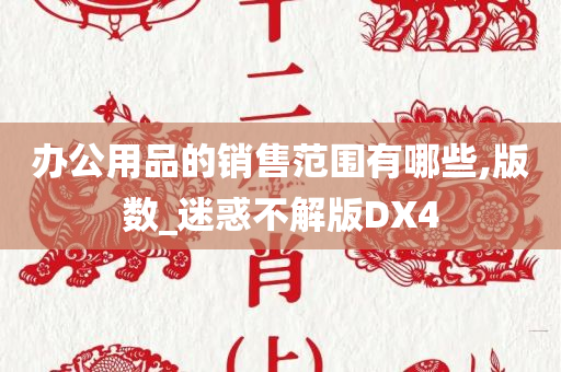 办公用品的销售范围有哪些,版数_迷惑不解版DX4