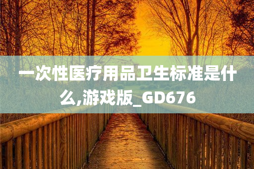 一次性医疗用品卫生标准是什么,游戏版_GD676