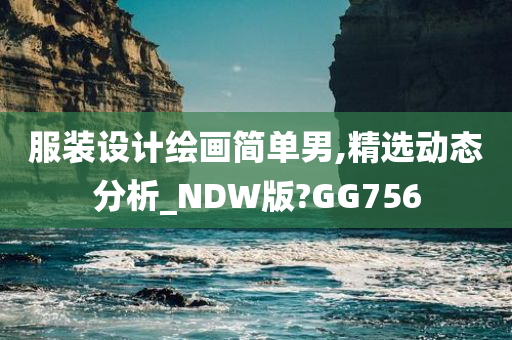 服装设计绘画简单男,精选动态分析_NDW版?GG756