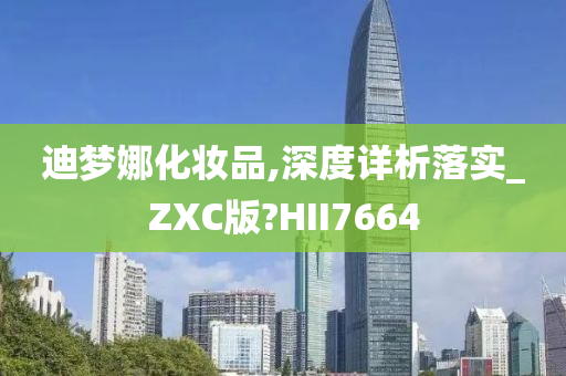 迪梦娜化妆品,深度详析落实_ZXC版?HII7664