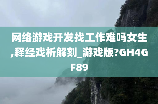 网络游戏开发找工作难吗女生,释经戏析解刻_游戏版?GH4GF89