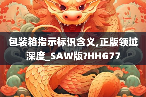 包装箱指示标识含义,正版领域深度_SAW版?HHG77