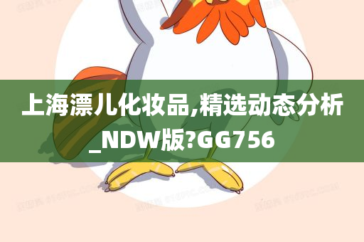 上海漂儿化妆品,精选动态分析_NDW版?GG756