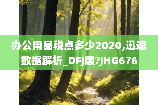 办公用品税点多少2020,迅速数据解析_DFJ版?JHG676