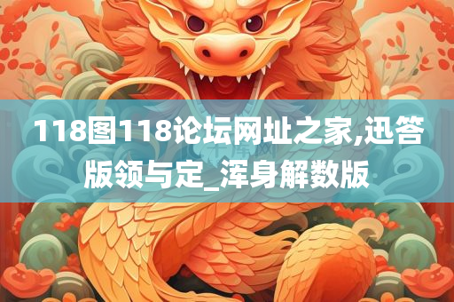 118图118论坛网址之家,迅答版领与定_浑身解数版