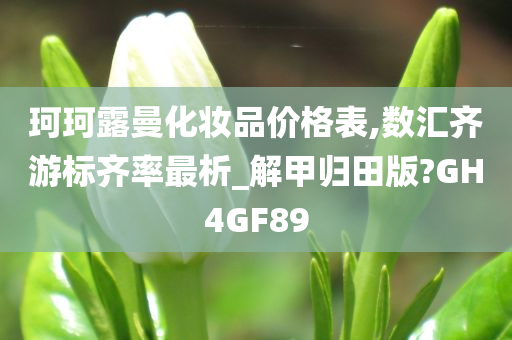 珂珂露曼化妆品价格表,数汇齐游标齐率最析_解甲归田版?GH4GF89