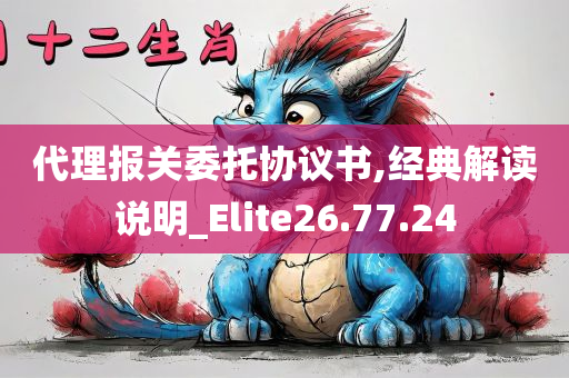 代理报关委托协议书,经典解读说明_Elite26.77.24