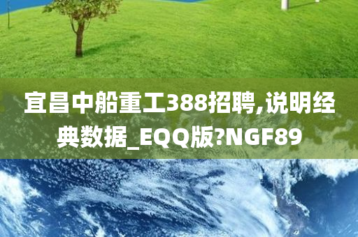 宜昌中船重工388招聘,说明经典数据_EQQ版?NGF89