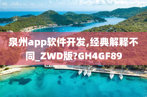 泉州app软件开发,经典解释不同_ZWD版?GH4GF89