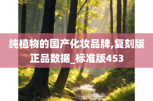 纯植物的国产化妆品牌,复刻版正品数据_标准版453