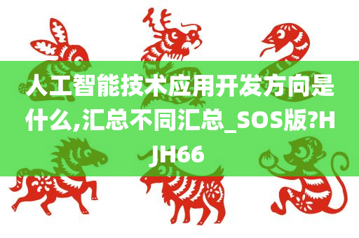 人工智能技术应用开发方向是什么,汇总不同汇总_SOS版?HJH66