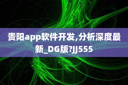 贵阳app软件开发,分析深度最新_DG版?JJ555