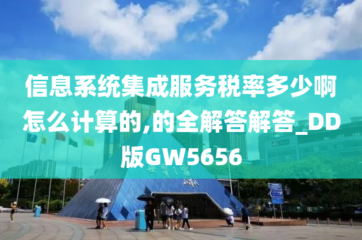 信息系统集成服务税率多少啊怎么计算的,的全解答解答_DD版GW5656