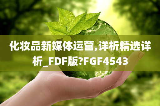 化妆品新媒体运营,详析精选详析_FDF版?FGF4543