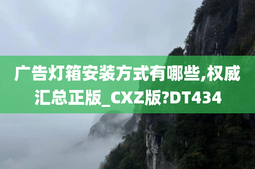 广告灯箱安装方式有哪些,权威汇总正版_CXZ版?DT434