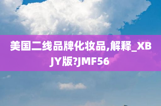 美国二线品牌化妆品,解释_XBJY版?JMF56